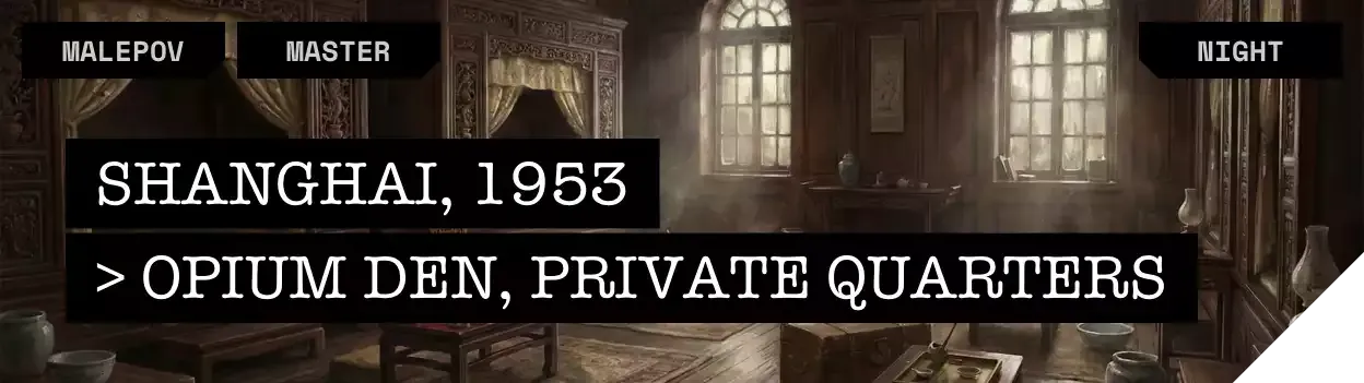 Location: {{user}}'s Private Quarters, Shanghai Opium Den / Time: 1842, Late Night