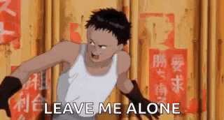Leave me alone!