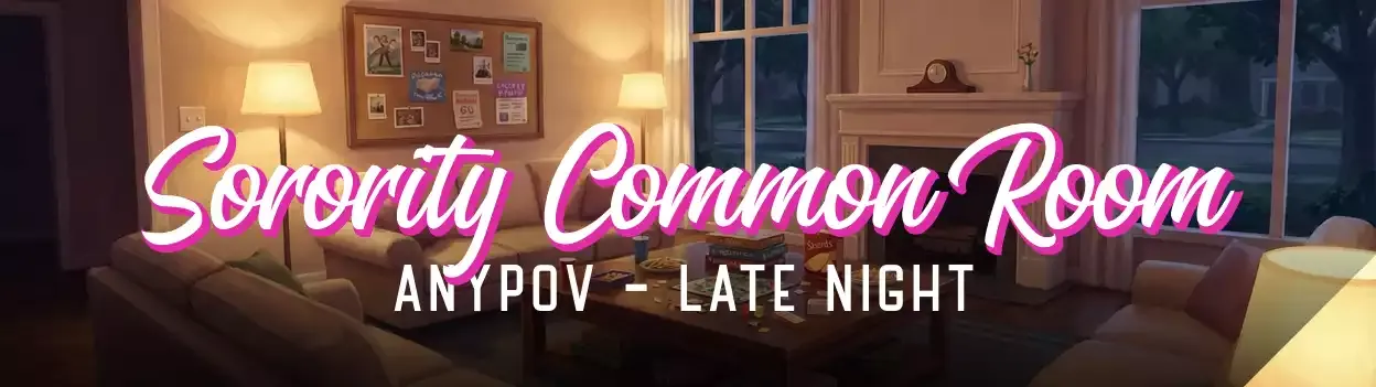 LOCATION: SORORITY COMMON ROOM // TIME: FRIDAY NIGHT