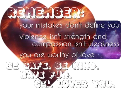 a mass of swirling galaxies in vibrant reds and oranges within a heart-shaped frame. the overlay text reads, 'Remember: your mistakes don't define you. violence isn't strength and compassion isn't weakness. you are worthy of love. Be safe. Be kind. Have fun. Cel loves you.'