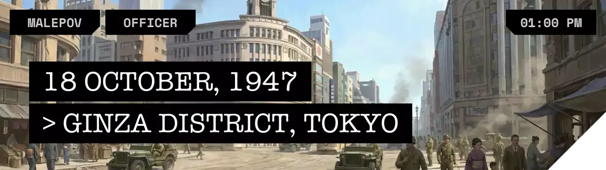 LOCATION: GINZA DISTRICT // DATE: 18 OCT 1947 // TIME: 01:00 PM