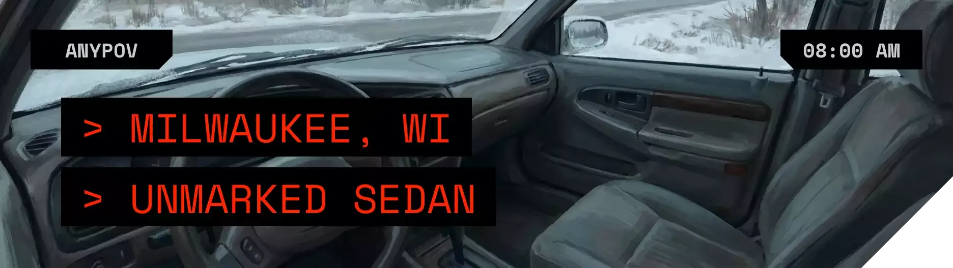 LOCATION: UNMARKED SEDAN, WISCONSIN // TIME: 08:00 AM, DECEMBER